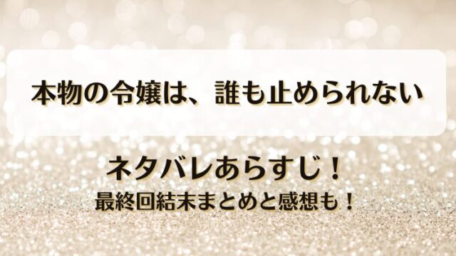 本物の令嬢は誰も止められない ネタバレあらすじ！最終回結末まとめと感想も！