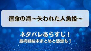 宿命の海失われた人魚姫 ネタバレあらすじ！最終回結末まとめと感想も！