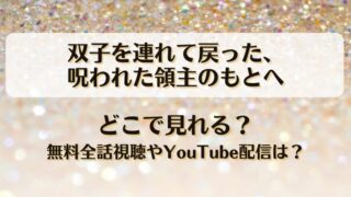 双子を連れて戻った呪われた領主のもとへ どこで見れる？無料全話視聴やYouTube配信は？