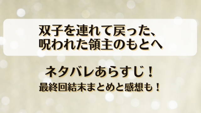 双子を連れて戻った呪われた領主のもとへ ネタバレあらすじ！最終回結末まとめと感想も！