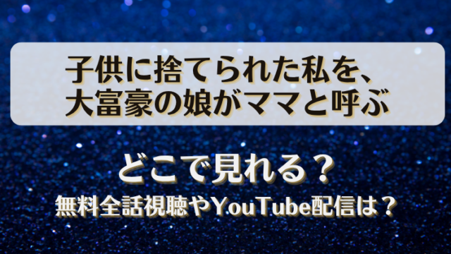 子供に捨てられた私を大富豪の娘がママと呼ぶ どこで見れる？無料全話視聴やYouTube配信は？