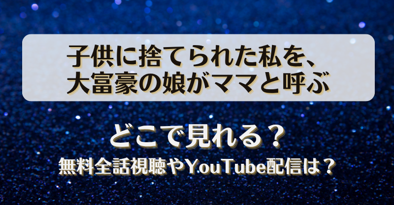 子供に捨てられた私を大富豪の娘がママと呼ぶ どこで見れる？無料全話視聴やYouTube配信は？