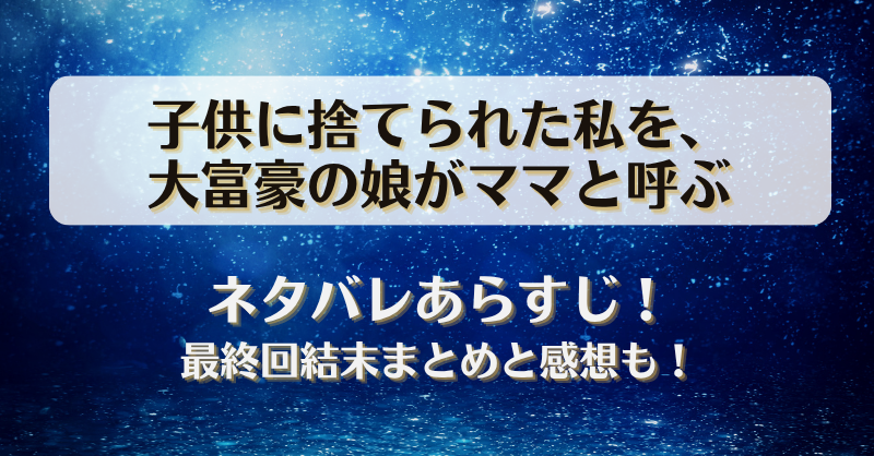 子供に捨てられた私を大富豪の娘がママと呼ぶ ネタバレあらすじ！最終回結末まとめと感想も！