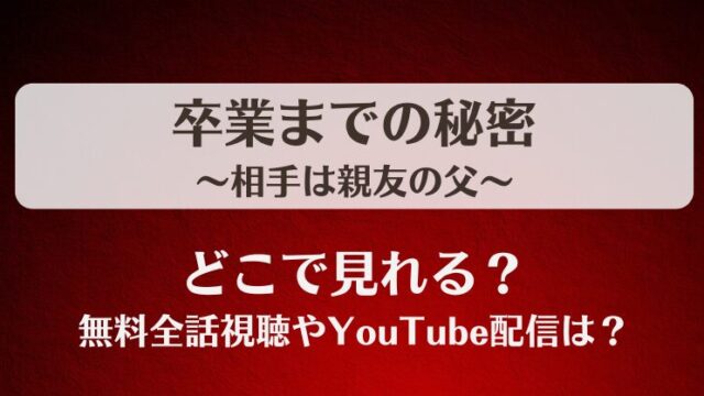 卒業までの秘密相手は親友の父 どこで見れる？無料全話視聴やYouTube配信は？
