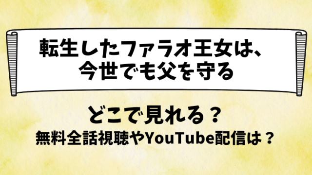 転生したファラオ王女は今世でも父を守る どこで見れる？無料全話視聴やYouTube配信は？