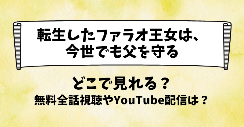 転生したファラオ王女は今世でも父を守る どこで見れる？無料全話視聴やYouTube配信は？