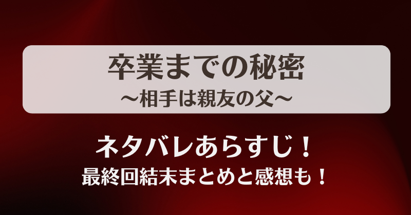 卒業までの秘密相手は親友の父 ネタバレあらすじ！最終回結末まとめと感想も！