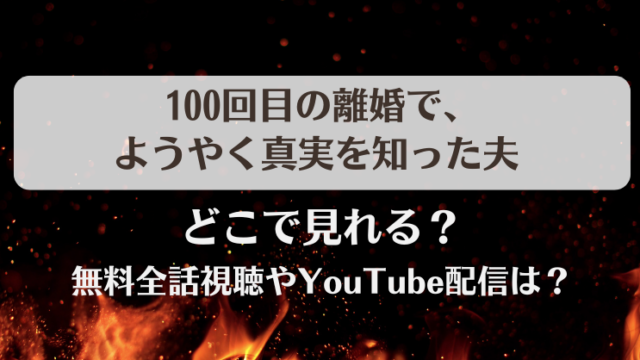 100回目の離婚でようやく真実を知った夫 どこで見れる？無料全話視聴やYouTube配信は？
