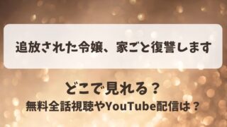 追放された令嬢家ごと復讐します どこで見れる？無料全話視聴やYouTube配信は？