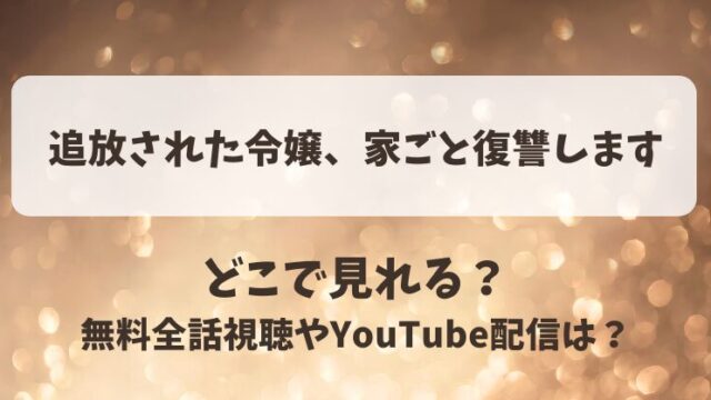 追放された令嬢家ごと復讐します どこで見れる？無料全話視聴やYouTube配信は？
