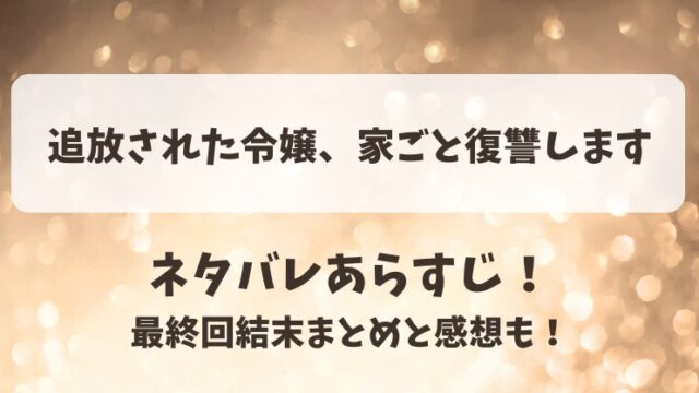 追放された令嬢家ごと復讐します ネタバレあらすじ！最終回結末まとめと感想も！