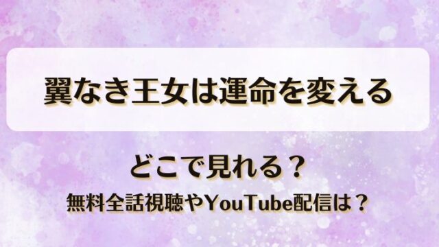翼なき王女は運命を変える どこで見れる？無料全話視聴やYouTube配信は？