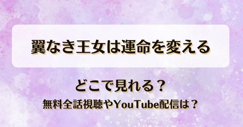 翼なき王女は運命を変える どこで見れる？無料全話視聴やYouTube配信は？