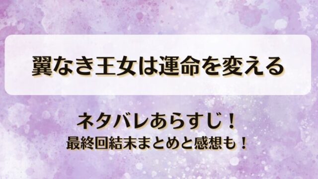 翼なき王女は運命を変える ネタバレあらすじ！最終回結末まとめと感想も！