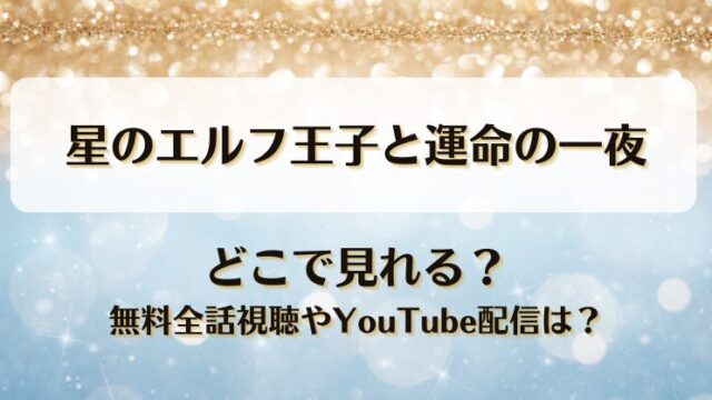 星のエルフ王子と運命の一夜 どこで見れる？無料全話視聴やYouTube配信は？
