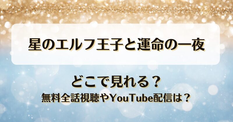 星のエルフ王子と運命の一夜 どこで見れる？無料全話視聴やYouTube配信は？