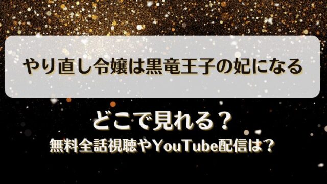 やり直し令嬢は黒竜王子の妃になる どこで見れる？無料全話視聴やYouTube配信は？