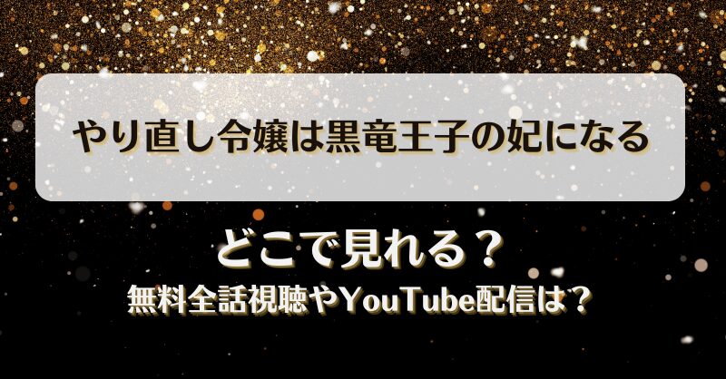 やり直し令嬢は黒竜王子の妃になる どこで見れる？無料全話視聴やYouTube配信は？