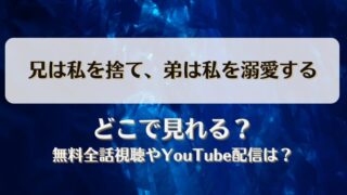 兄は私を捨て弟は私を溺愛する どこで見れる？無料全話視聴やYouTube配信は？