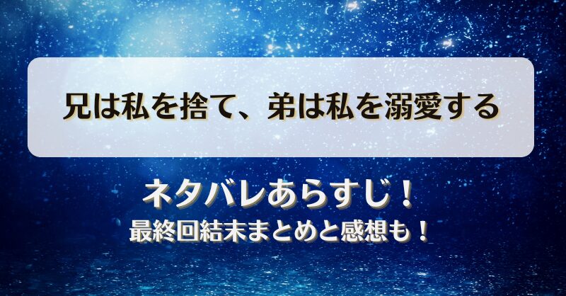 兄は私を捨て弟は私を溺愛する ネタバレあらすじ！最終回結末まとめと感想も！