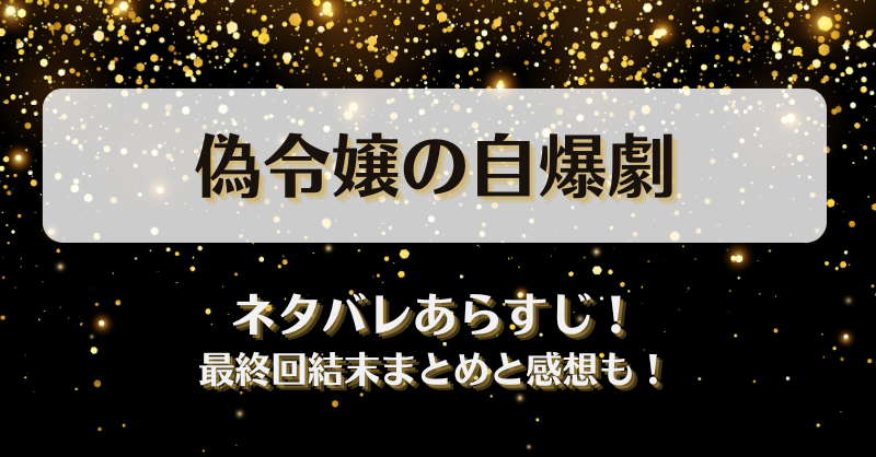 偽令嬢の自爆劇 ネタバレあらすじ！最終回結末まとめと感想も！