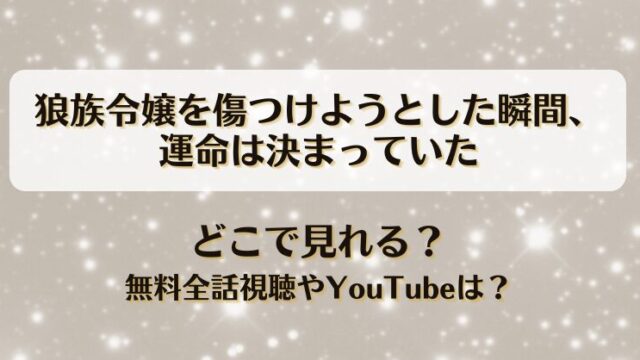 狼族令嬢を傷つけようとした瞬間運命は決まっていた どこで見れる？無料全話視聴やYouTubeは？