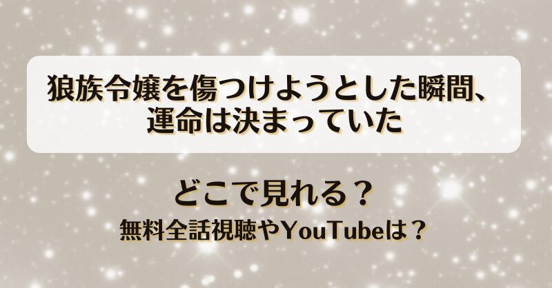 狼族令嬢を傷つけようとした瞬間運命は決まっていた どこで見れる？無料全話視聴やYouTubeは？