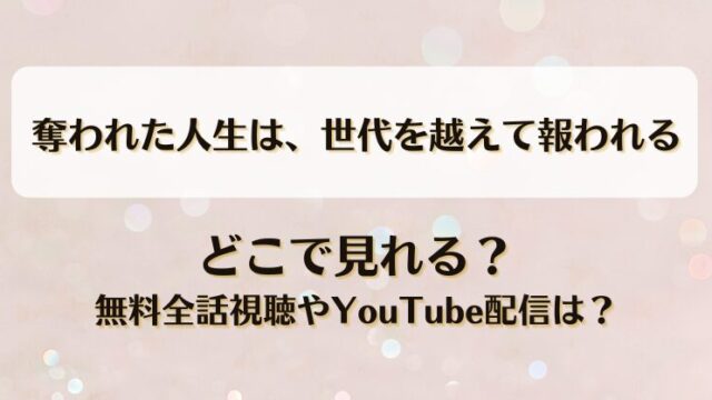 奪われた人生は世代を越えて報われる どこで見れる？無料全話視聴やYouTube配信は？
