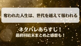 奪われた人生は世代を越えて報われる ネタバレあらすじ！最終回結末まとめと感想も！