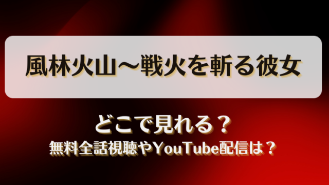 風林火山 戦火を斬る彼女 どこで見れる？無料全話視聴やYouTube配信は？