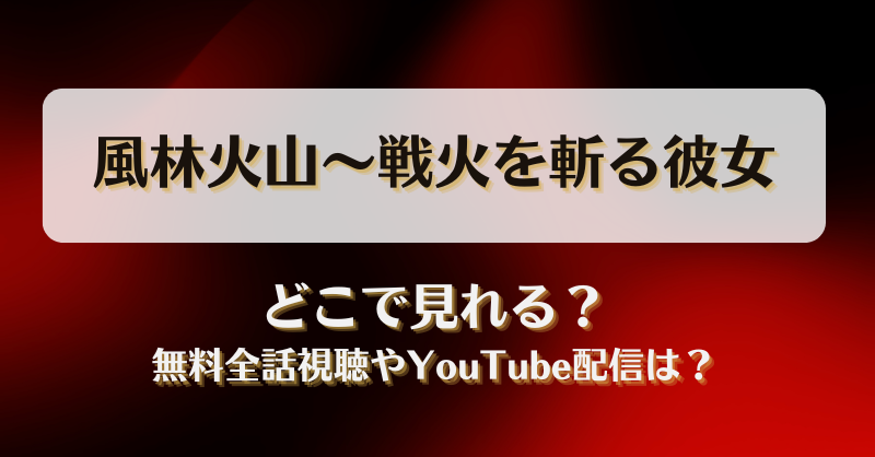 風林火山 戦火を斬る彼女 どこで見れる？無料全話視聴やYouTube配信は？