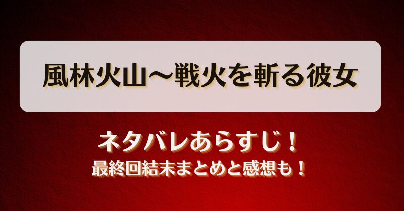風林火山 戦火を斬る彼女 ネタバレあらすじ！最終回結末まとめと感想も！