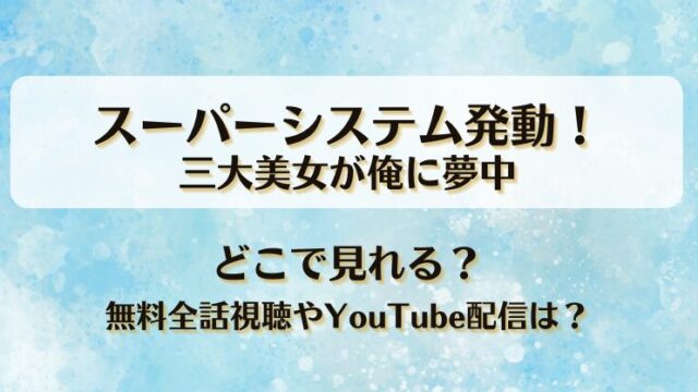 スーパーシステム発動三大美女が俺に夢中 どこで見れる？無料全話視聴やYouTube配信は？