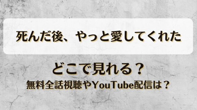 死んだ後やっと愛してくれた どこで見れる？無料全話視聴やYouTube配信は？