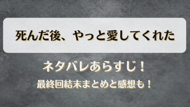 死んだ後やっと愛してくれた ネタバレあらすじ！最終回結末まとめと感想も！