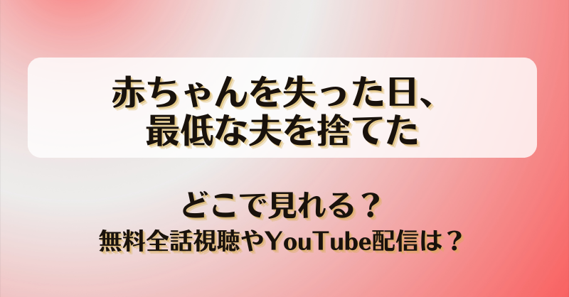 赤ちゃんを失った日最低な夫を捨てた どこで見れる？無料全話視聴やYouTube配信は？