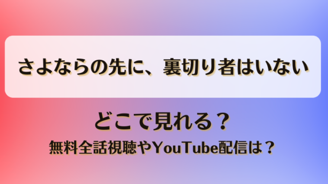 さよならの先に裏切り者はいない どこで見れる？無料全話視聴やYouTube配信は？