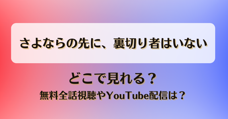 さよならの先に裏切り者はいない どこで見れる？無料全話視聴やYouTube配信は？