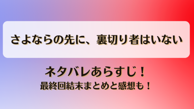 さよならの先に裏切り者はいない ネタバレあらすじ！最終回結末まとめと感想も！