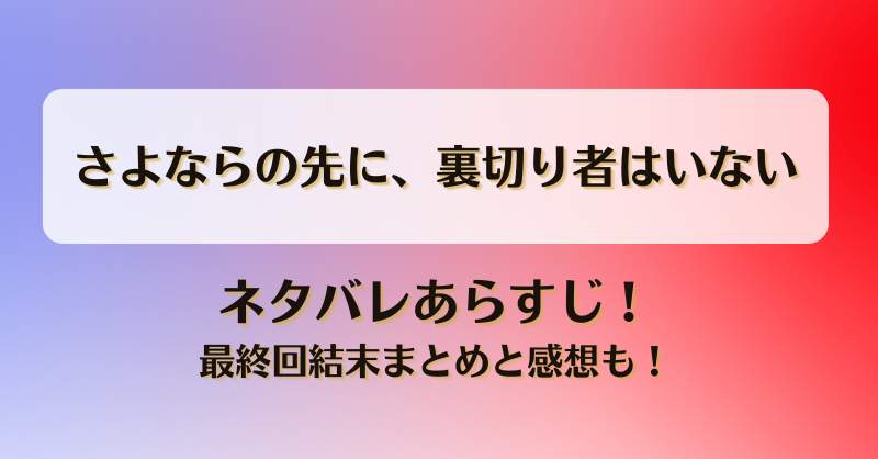 さよならの先に裏切り者はいない ネタバレあらすじ！最終回結末まとめと感想も！
