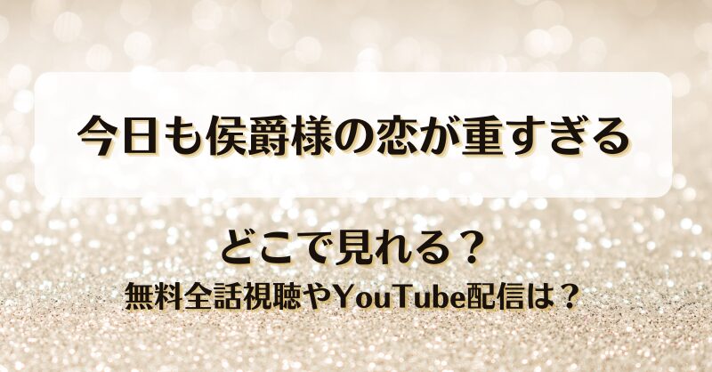 今日も侯爵様の恋が重すぎる どこで見れる？無料全話視聴やYouTube配信は？