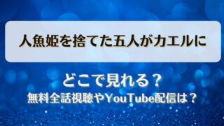 人魚姫を捨てた五人がカエルに どこで見れる？無料全話視聴やYouTube配信は？