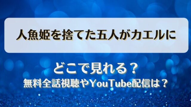 人魚姫を捨てた五人がカエルに どこで見れる？無料全話視聴やYouTube配信は？