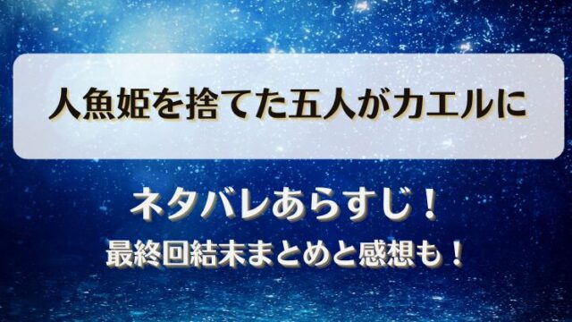 人魚姫を捨てた五人がカエルに ネタバレあらすじ！最終回結末まとめと感想も！