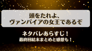 頭をたれよヴァンパイアの女王であるぞ ネタバレあらすじ！最終回結末まとめと感想も！