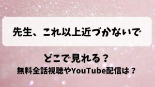 先生これ以上近づかないで どこで見れる？無料全話視聴やYouTube配信は？
