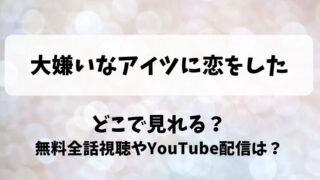 大嫌いなアイツに恋をした どこで見れる？無料全話視聴やYouTube配信は？