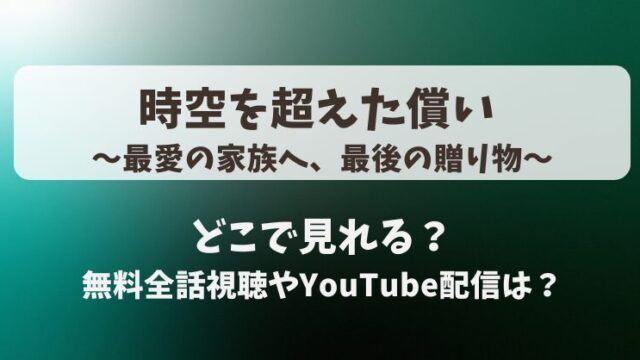 時空を超えた償い 最愛の家族へ最後の贈り物 どこで見れる？無料全話視聴やYouTube配信は？