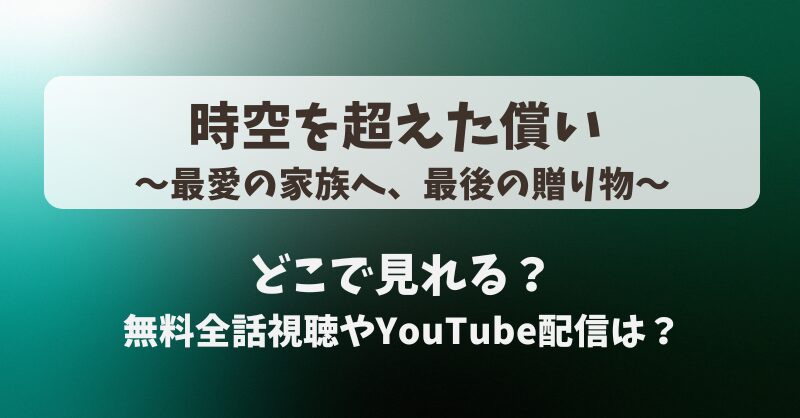 時空を超えた償い 最愛の家族へ最後の贈り物 どこで見れる？無料全話視聴やYouTube配信は？