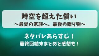 時空を超えた償い 最愛の家族へ最後の贈り物 ネタバレあらすじ！最終回結末まとめと感想も！